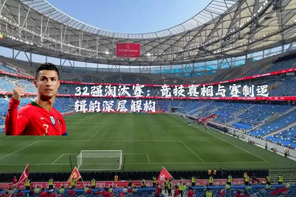 32强淘汰赛:竞技真相与赛制逻辑的深层解构