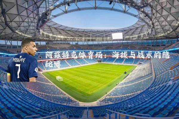 阿兹特克体育场:海拔与战术的隐秘博弈
