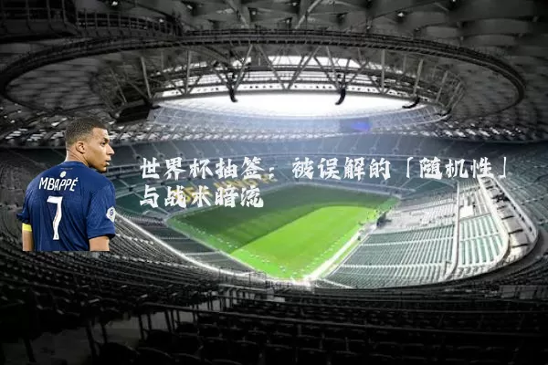 世界杯抽签:被误解的「随机性」与战术暗流