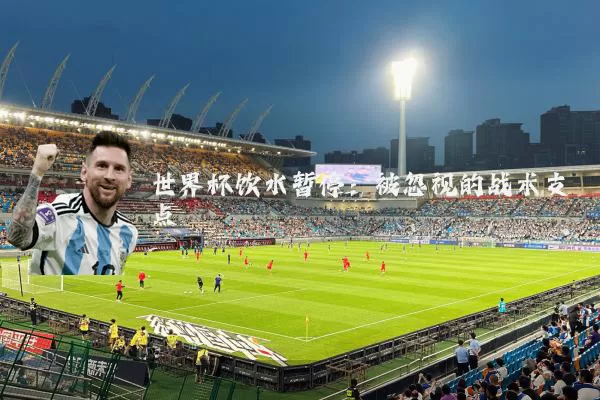 世界杯饮水暂停：被忽视的战术支点