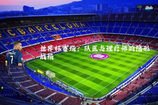 世界杯赛场:队医与理疗师的隐形战场