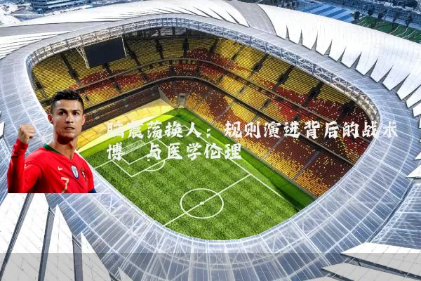 脑震荡换人:规则演进背后的战术博弈与医学伦理