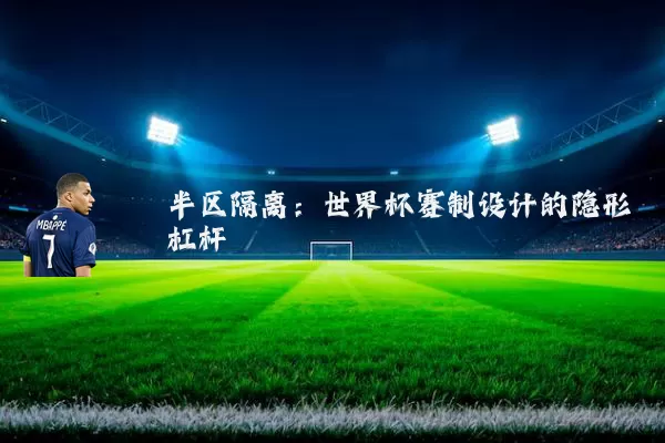半区隔离:世界杯赛制设计的隐形杠杆