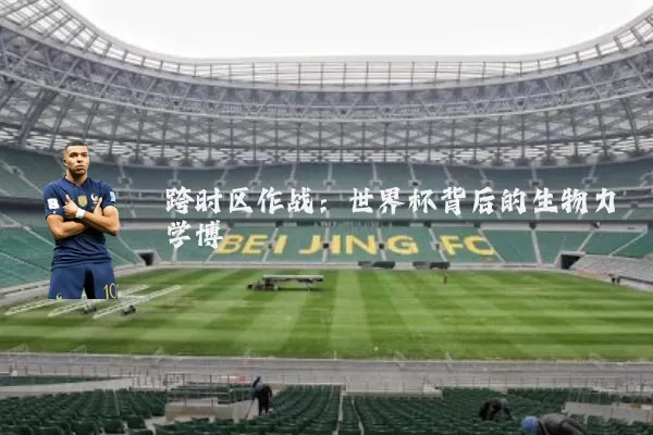 跨时区作战:世界杯背后的生物力学博弈