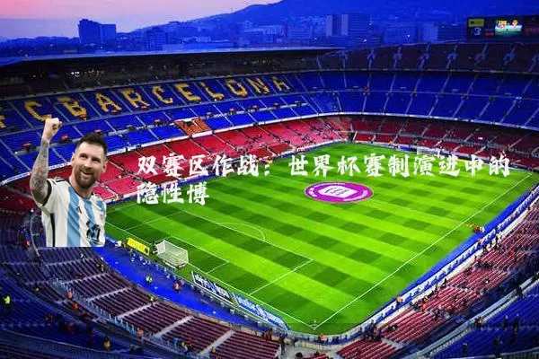 双赛区作战:世界杯赛制演进中的隐性博弈