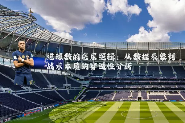 进球数的底层逻辑:从数据表象到战术本质的穿透性分析