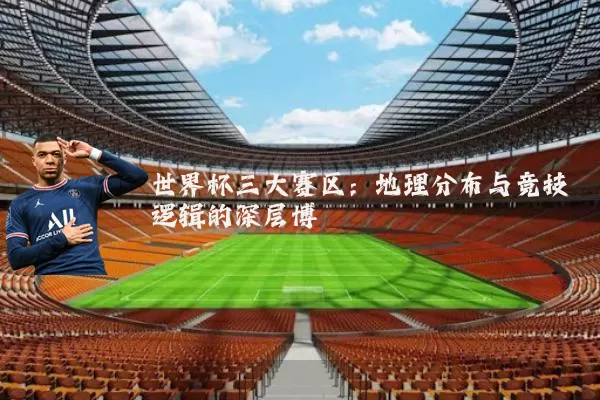 世界杯三大赛区:地理分布与竞技逻辑的深层博弈