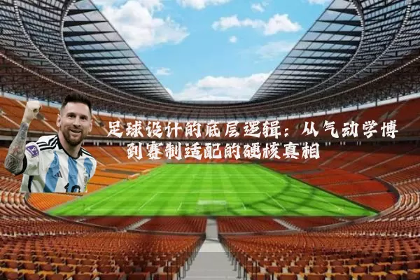 足球设计的底层逻辑:从气动学博弈到赛制适配的硬核真相