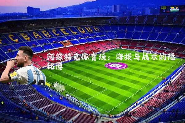 阿兹特克体育场：海拔与战术的隐秘博弈
