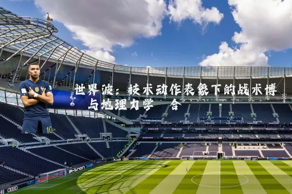 世界波：技术动作表象下的战术博弈与地理力学耦合